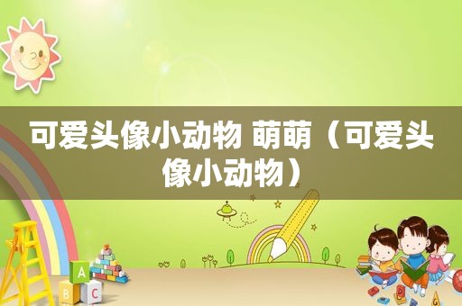 可爱头像小动物 萌萌（可爱头像小动物）
