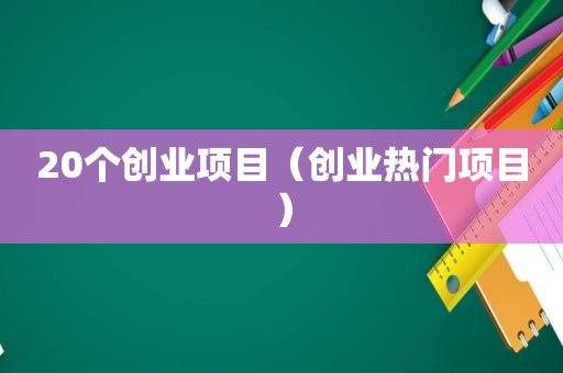20个创业项目（创业热门项目）