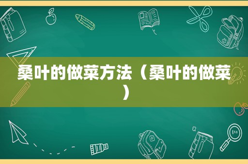 桑叶的做菜方法（桑叶的做菜）