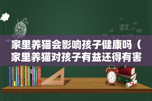 家里养猫会影响孩子健康吗（家里养猫对孩子有益还得有害）