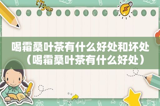 喝霜桑叶茶有什么好处和坏处（喝霜桑叶茶有什么好处）