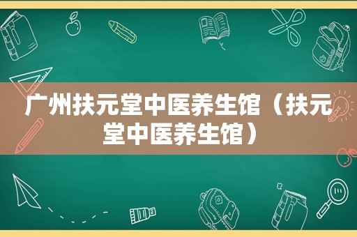 广州扶元堂中医养生馆（扶元堂中医养生馆）