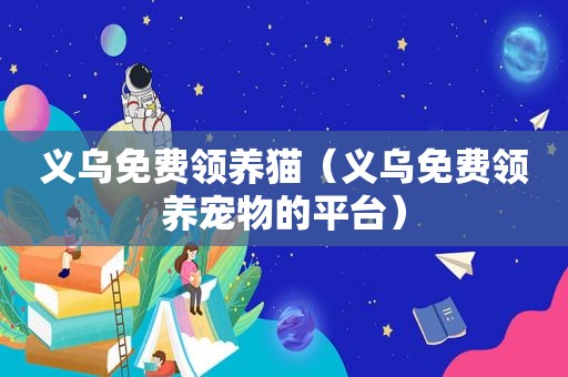 义乌免费领养猫（义乌免费领养宠物的平台）