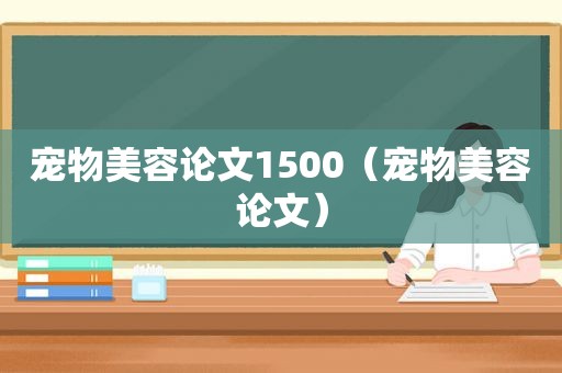 宠物美容论文1500（宠物美容论文）
