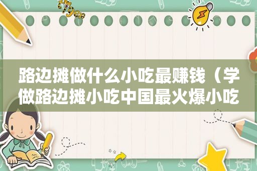 路边摊做什么小吃最赚钱（学做路边摊小吃中国最火爆小吃）