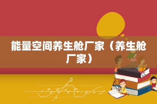 能量空间养生舱厂家（养生舱厂家）