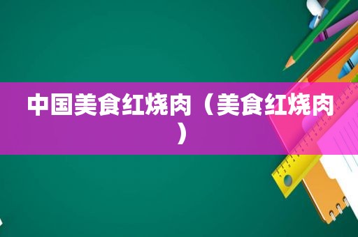 中国美食红烧肉（美食红烧肉）