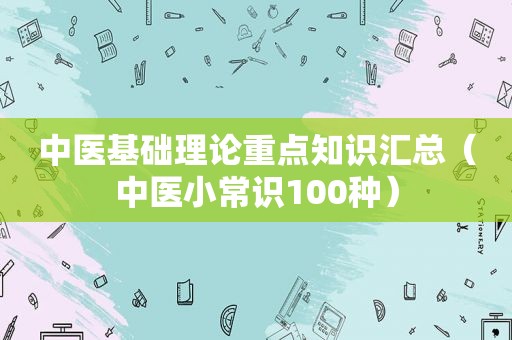 中医基础理论重点知识汇总（中医小常识100种）