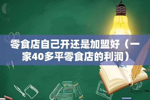 零食店自己开还是加盟好（一家40多平零食店的利润）