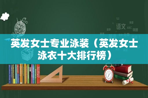 英发女士专业泳装（英发女士泳衣十大排行榜）