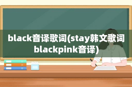black音译歌词(stay韩文歌词blackpink音译)