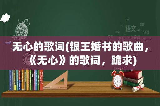 无心的歌词(银王婚书的歌曲，《无心》的歌词，跪求)