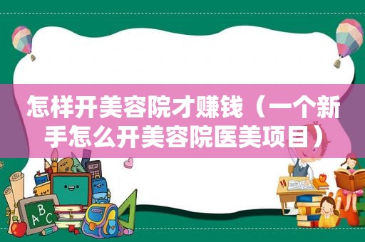 怎样开美容院才赚钱（一个新手怎么开美容院医美项目）