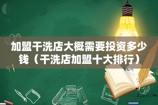 加盟干洗店大概需要投资多少钱（干洗店加盟十大排行）