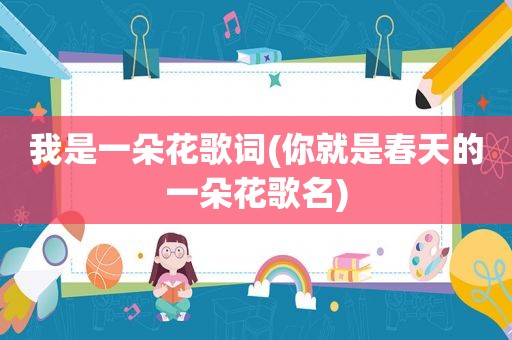 我是一朵花歌词(你就是春天的一朵花歌名)
