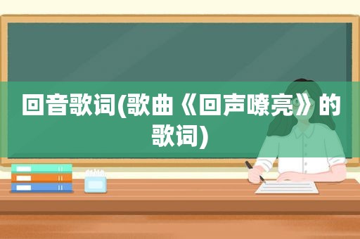 回音歌词(歌曲《回声嘹亮》的歌词)