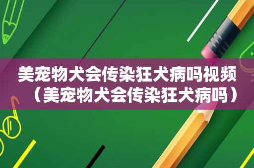美宠物犬会传染狂犬病吗视频（美宠物犬会传染狂犬病吗）