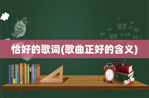 恰好的歌词(歌曲正好的含义)