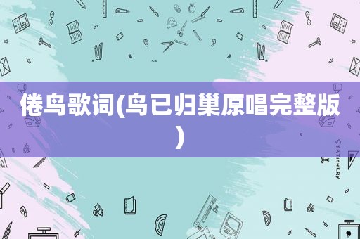 倦鸟歌词(鸟已归巢原唱完整版)