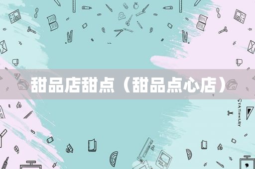 甜品店甜点（甜品点心店）