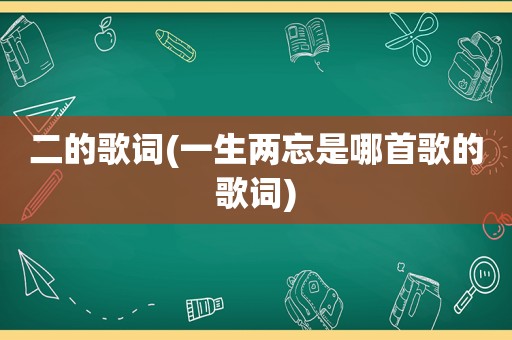 二的歌词(一生两忘是哪首歌的歌词)