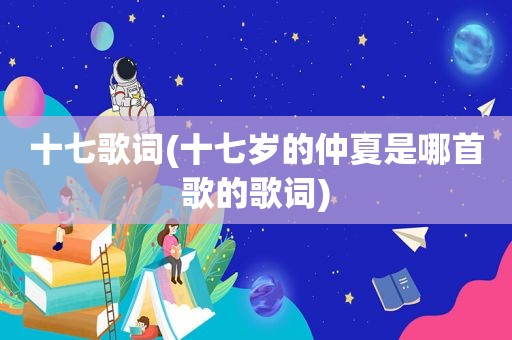 十七歌词(十七岁的仲夏是哪首歌的歌词)