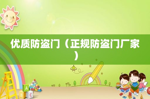 优质防盗门（正规防盗门厂家）