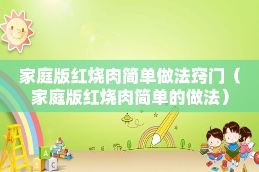 家庭版红烧肉简单做法窍门（家庭版红烧肉简单的做法）