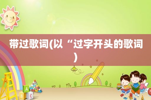 带过歌词(以“过字开头的歌词)