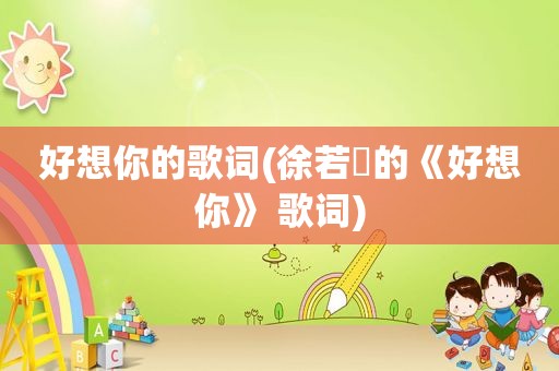 好想你的歌词(徐若瑄的《好想你》 歌词)