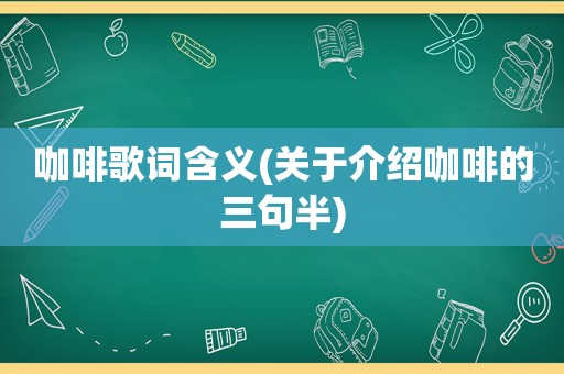 咖啡歌词含义(关于介绍咖啡的三句半)