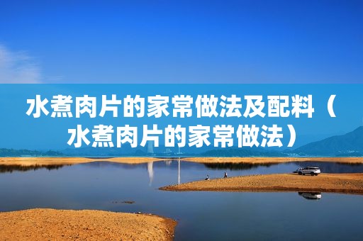 水煮肉片的家常做法及配料（水煮肉片的家常做法）