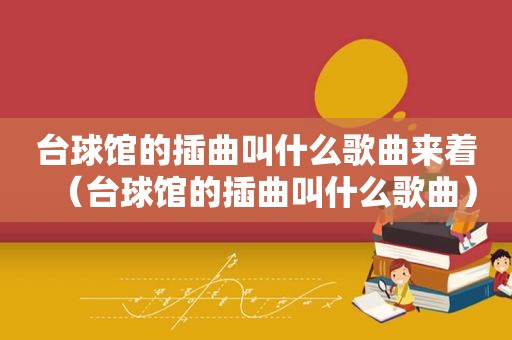 台球馆的插曲叫什么歌曲来着（台球馆的插曲叫什么歌曲）