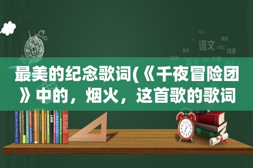 最美的纪念歌词(《千夜冒险团》中的，烟火，这首歌的歌词)