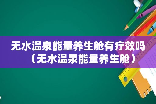 无水温泉能量养生舱有疗效吗（无水温泉能量养生舱）