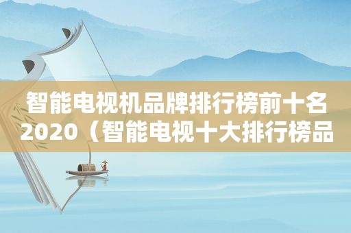 智能电视机品牌排行榜前十名2020（智能电视十大排行榜品牌）