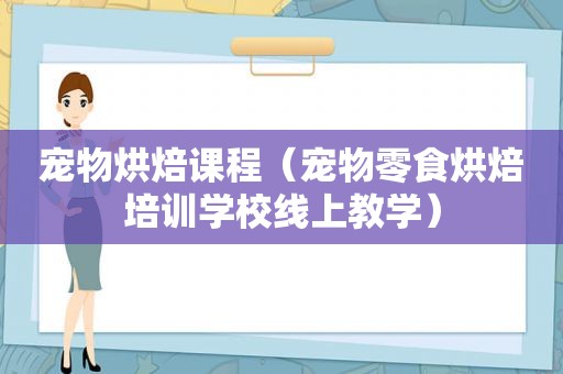 宠物烘焙课程（宠物零食烘焙培训学校线上教学）
