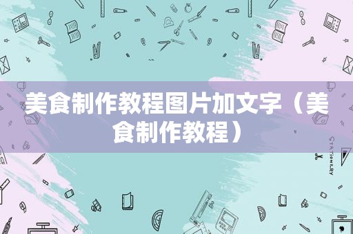 美食制作教程图片加文字（美食制作教程）