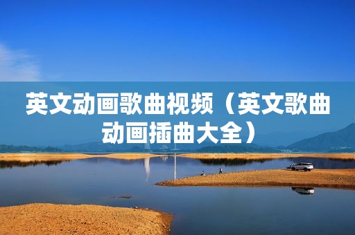 英文动画歌曲视频（英文歌曲动画插曲大全）