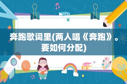 奔跑歌词里(两人唱《奔跑》。要如何分配)