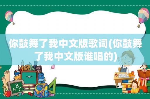 你鼓舞了我中文版歌词(你鼓舞了我中文版谁唱的)