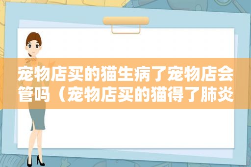 宠物店买的猫生病了宠物店会管吗（宠物店买的猫得了肺炎）