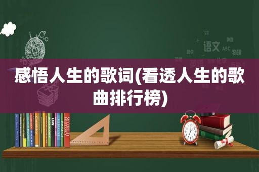 感悟人生的歌词(看透人生的歌曲排行榜)