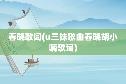 春晓歌词(u三妹歌曲舂晓胡小喃歌词)