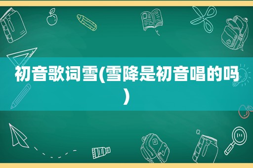 初音歌词雪(雪降是初音唱的吗)