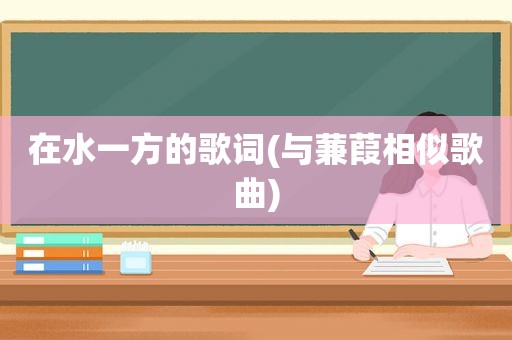 在水一方的歌词(与蒹葭相似歌曲)