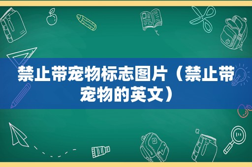 禁止带宠物标志图片（禁止带宠物的英文）
