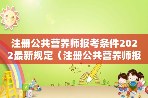 注册公共营养师报考条件2022最新规定（注册公共营养师报考条件）
