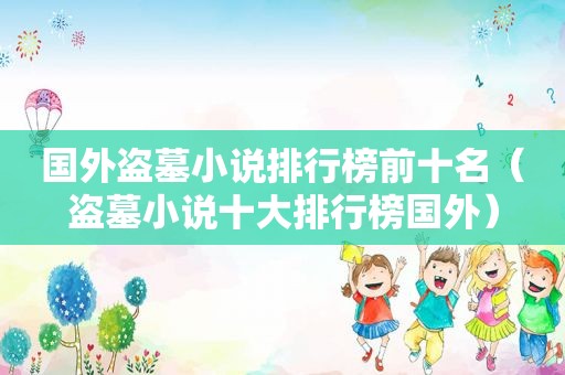 国外盗墓小说排行榜前十名（盗墓小说十大排行榜国外）