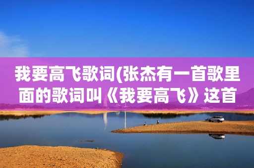 我要高飞歌词(张杰有一首歌里面的歌词叫《我要高飞》这首歌叫什么啊)